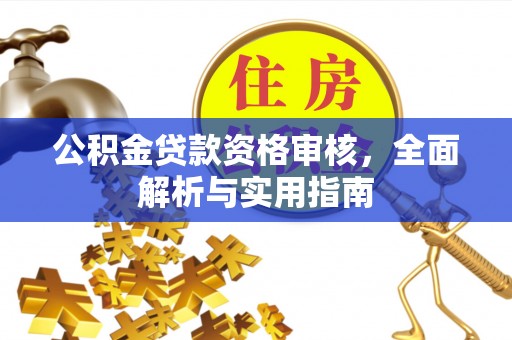 夷陵公积金贷款资格审核，全面解析与实用指南