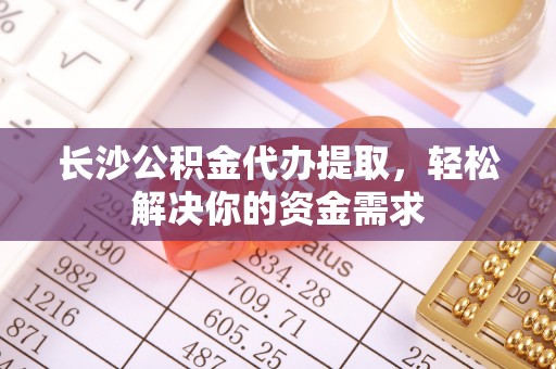 夷陵长沙公积金代办提取，轻松解决你的资金需求