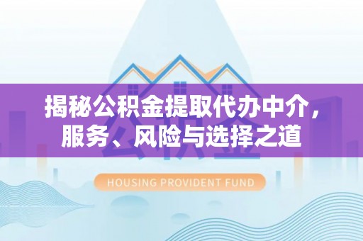 夷陵揭秘公积金提取代办中介，服务、风险与选择之道