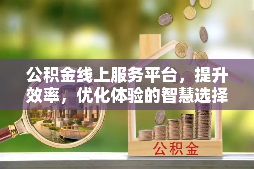 夷陵公积金线上服务平台，提升效率，优化体验的智慧选择