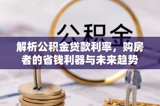 夷陵解析公积金贷款利率，购房者的省钱利器与未来趋势