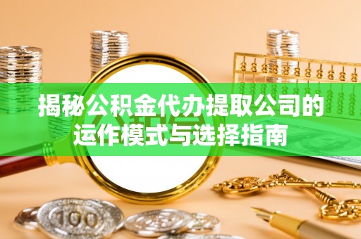 夷陵揭秘公积金代办提取公司的运作模式与选择指南