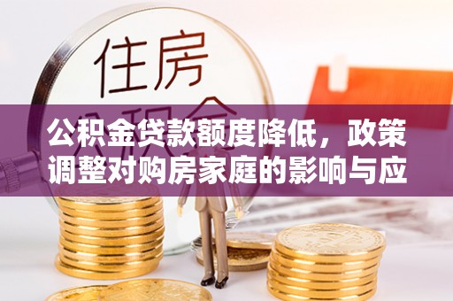 夷陵公积金贷款额度降低，政策调整对购房家庭的影响与应对策略