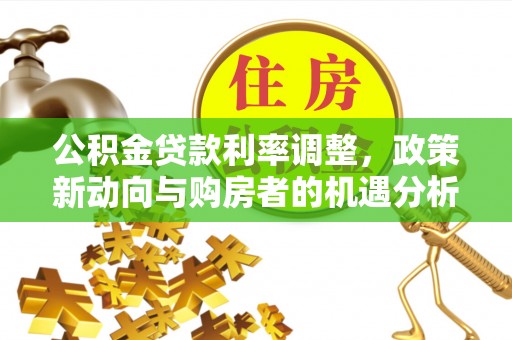 夷陵公积金贷款利率调整，政策新动向与购房者的机遇分析