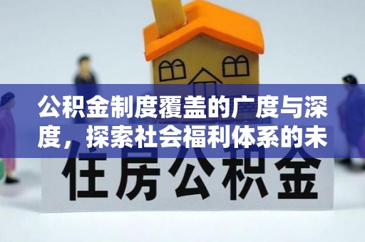 夷陵公积金制度覆盖的广度与深度，探索社会福利体系的未来方向