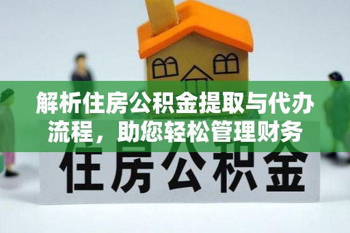 夷陵解析住房公积金提取与代办流程，助您轻松管理财务