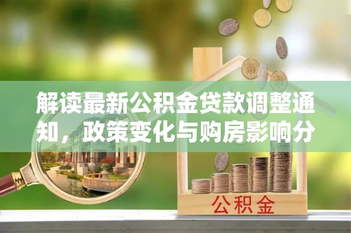 夷陵解读最新公积金贷款调整通知，政策变化与购房影响分析