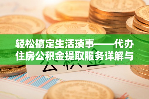 夷陵轻松搞定生活琐事——代办住房公积金提取服务详解与实用指南