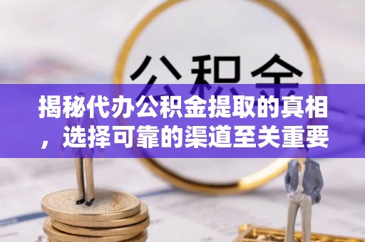 夷陵揭秘代办公积金提取的真相，选择可靠的渠道至关重要