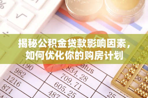 夷陵揭秘公积金贷款影响因素，如何优化你的购房计划