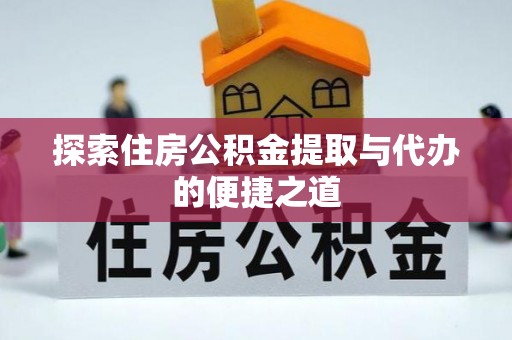 夷陵探索住房公积金提取与代办的便捷之道