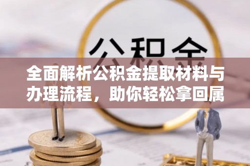 夷陵全面解析公积金提取材料与办理流程，助你轻松拿回属于自己的钱