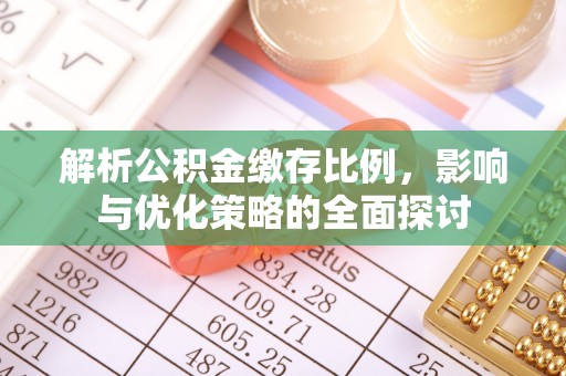 夷陵解析公积金缴存比例，影响与优化策略的全面探讨