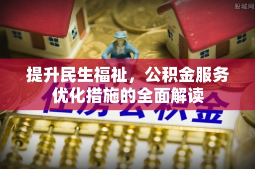 夷陵提升民生福祉，公积金服务优化措施的全面解读