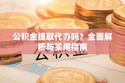 夷陵公积金提取代办吗？全面解析与实用指南