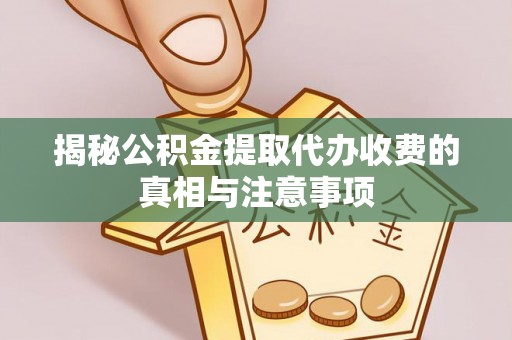 夷陵揭秘公积金提取代办收费的真相与注意事项