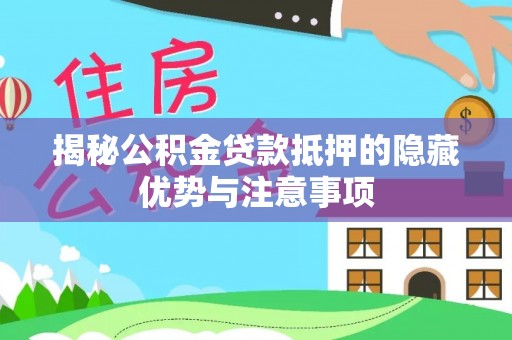 夷陵揭秘公积金贷款抵押的隐藏优势与注意事项