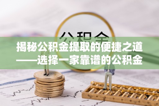 夷陵揭秘公积金提取的便捷之道——选择一家靠谱的公积金提取代办公司