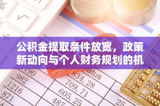 夷陵公积金提取条件放宽，政策新动向与个人财务规划的机遇