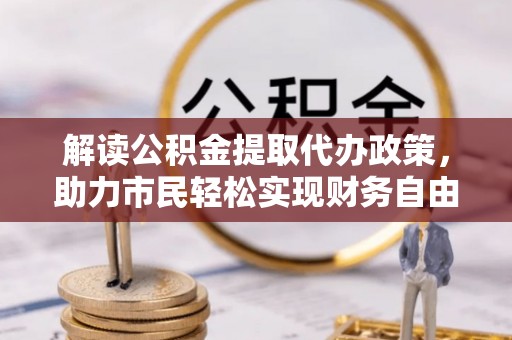 夷陵解读公积金提取代办政策，助力市民轻松实现财务自由