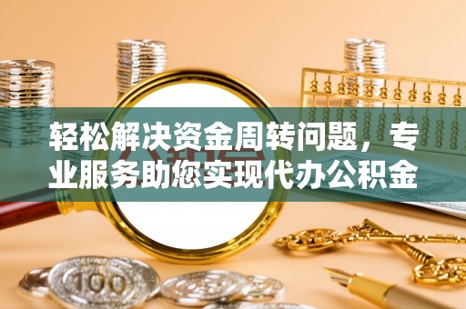 夷陵轻松解决资金周转问题，专业服务助您实现代办公积金提取