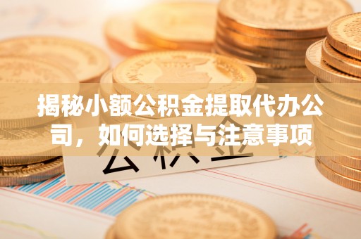 夷陵揭秘小额公积金提取代办公司，如何选择与注意事项