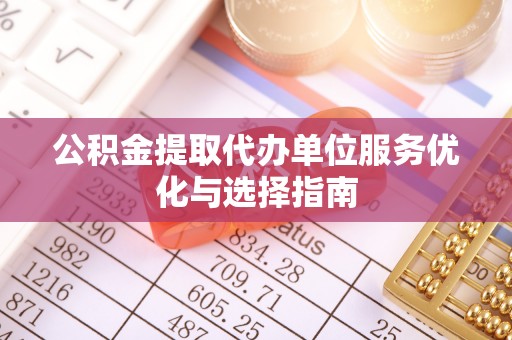 夷陵公积金提取代办单位服务优化与选择指南