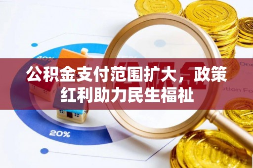夷陵公积金支付范围扩大，政策红利助力民生福祉