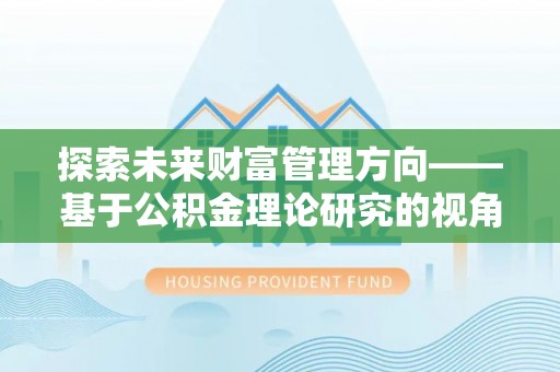 夷陵探索未来财富管理方向——基于公积金理论研究的视角