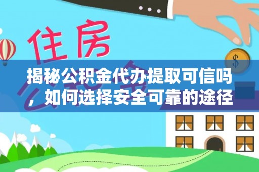 夷陵揭秘公积金代办提取可信吗，如何选择安全可靠的途径