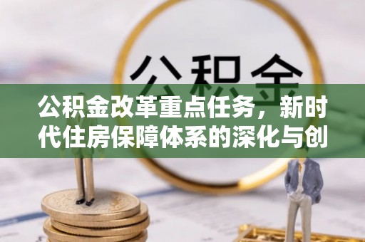 夷陵公积金改革重点任务，新时代住房保障体系的深化与创新