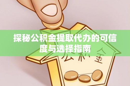 夷陵探秘公积金提取代办的可信度与选择指南