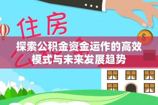 夷陵探索公积金资金运作的高效模式与未来发展趋势