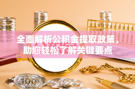 夷陵全面解析公积金提取政策，助您轻松了解关键要点