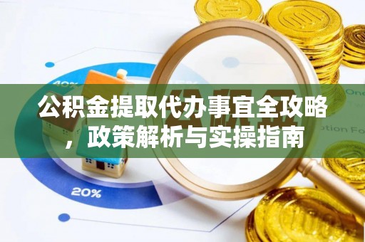 夷陵公积金提取代办事宜全攻略，政策解析与实操指南