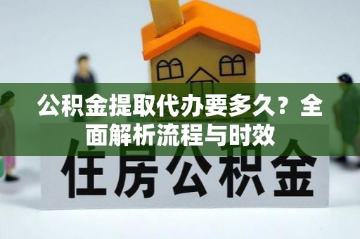 夷陵公积金提取代办要多久？全面解析流程与时效