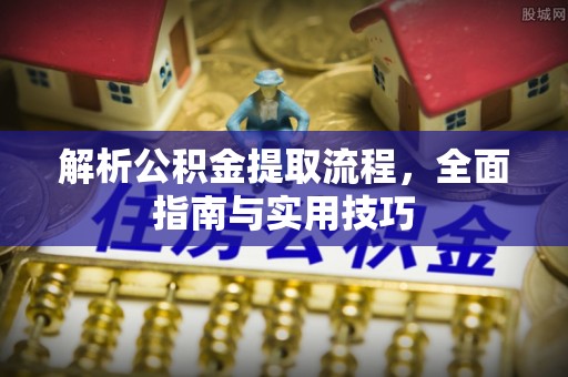 夷陵解析公积金提取流程，全面指南与实用技巧