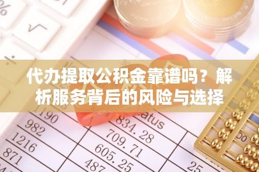 夷陵代办提取公积金靠谱吗？解析服务背后的风险与选择