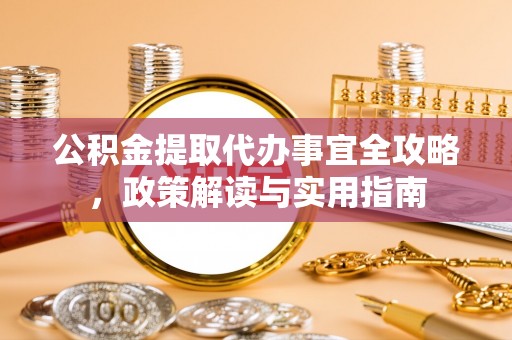 夷陵公积金提取代办事宜全攻略，政策解读与实用指南