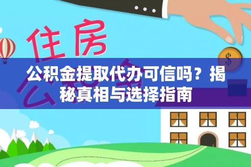 夷陵公积金提取代办可信吗？揭秘真相与选择指南