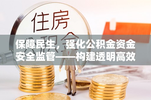 夷陵保障民生，强化公积金资金安全监管——构建透明高效的管理体系