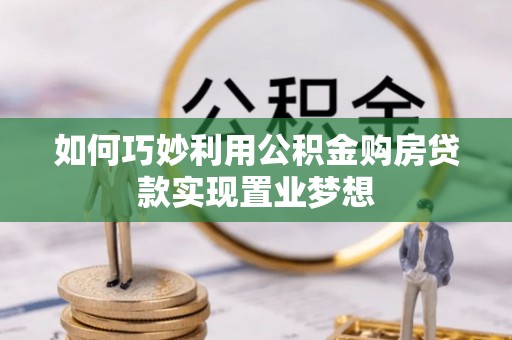夷陵如何巧妙利用公积金购房贷款实现置业梦想