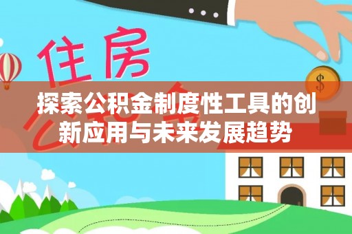夷陵探索公积金制度性工具的创新应用与未来发展趋势