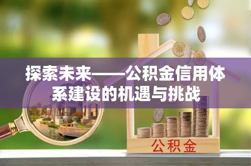夷陵探索未来——公积金信用体系建设的机遇与挑战