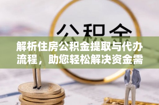 夷陵解析住房公积金提取与代办流程，助您轻松解决资金需求