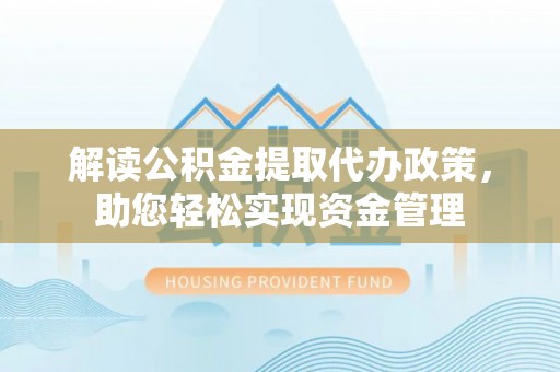 夷陵解读公积金提取代办政策，助您轻松实现资金管理