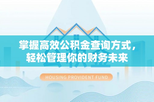 夷陵掌握高效公积金查询方式，轻松管理你的财务未来