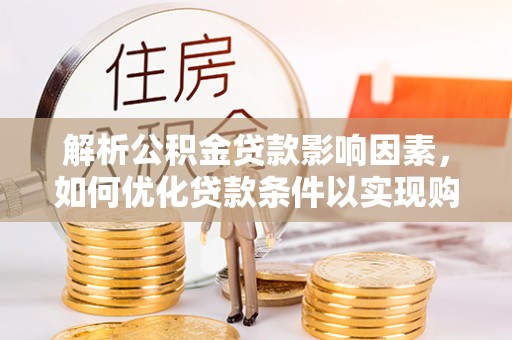 夷陵解析公积金贷款影响因素，如何优化贷款条件以实现购房梦想