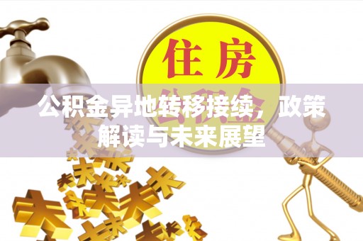 夷陵公积金异地转移接续，政策解读与未来展望