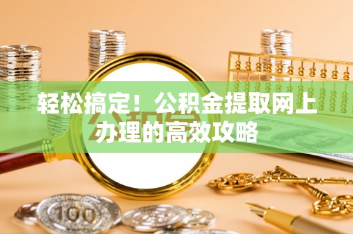 夷陵轻松搞定！公积金提取网上办理的高效攻略